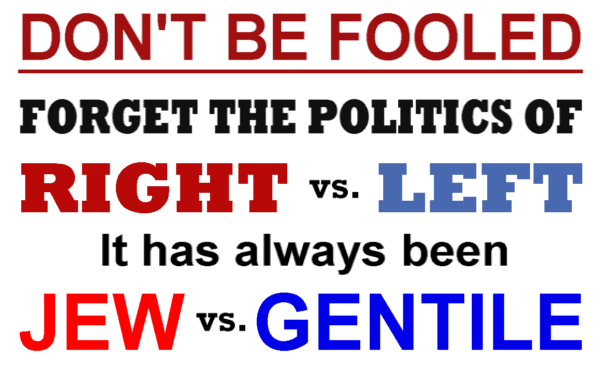 Don’t be fooled. Forget the politics of Right vs. Left. It has always been Jew vs. Gentile